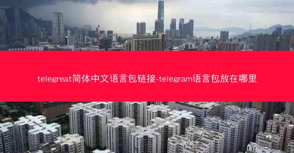 telegreat简体中文语言包链接-telegram语言包放在哪里