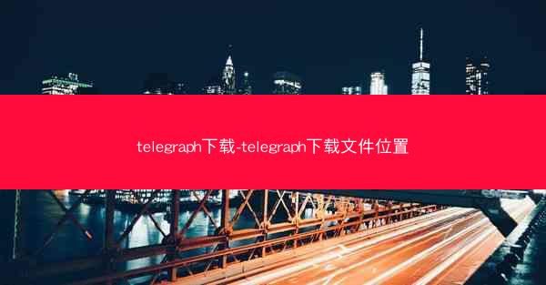 telegraph下载-telegraph下载文件位置