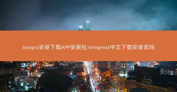 telegra安卓下载APP安装包-telegreat中文下载安卓官网