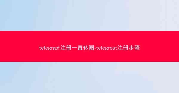 telegraph注册一直转圈-telegreat注册步骤