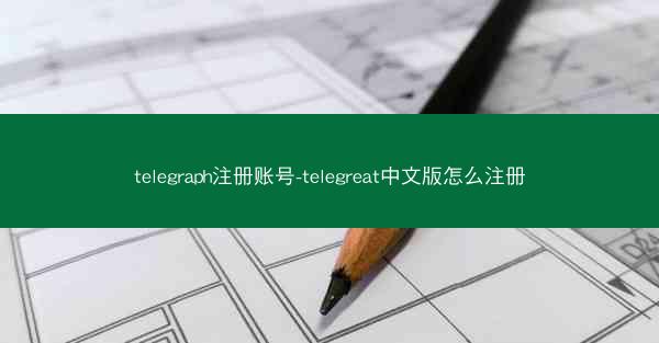telegraph注册账号-telegreat中文版怎么注册