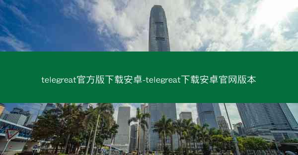 telegreat官方版下载安卓-telegreat下载安卓官网版本