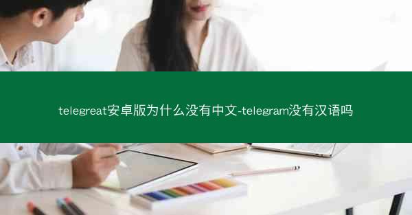 telegreat安卓版为什么没有中文-telegram没有汉语吗