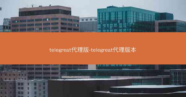 telegreat代理版-telegreat代理版本