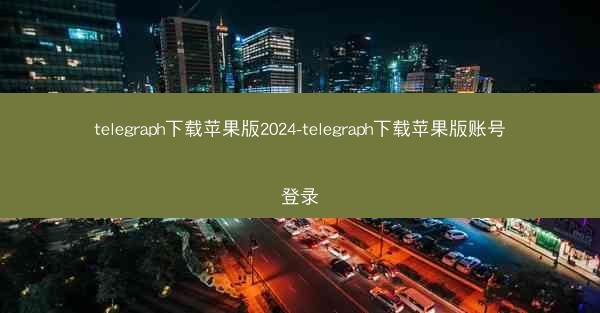 telegraph下载苹果版2024-telegraph下载苹果版账号登录