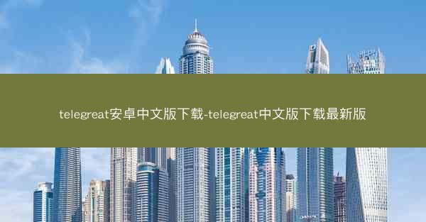 telegreat安卓中文版下载-telegreat中文版下载最新版