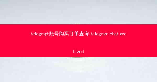 telegraph账号购买订单查询-telegram chat archived