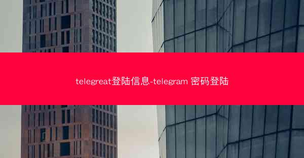 telegreat登陆信息-telegram 密码登陆