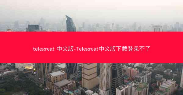 telegreat 中文版-Telegreat中文版下载登录不了