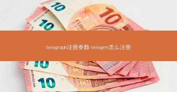 telegraph注册参数-telegrm怎么注册