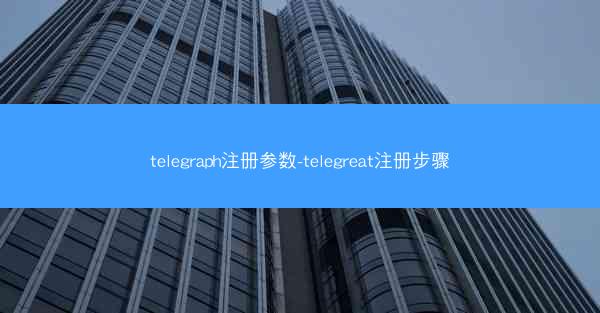 telegraph注册参数-telegreat注册步骤
