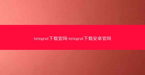 telegrat下载官网-telegrat下载安卓官网
