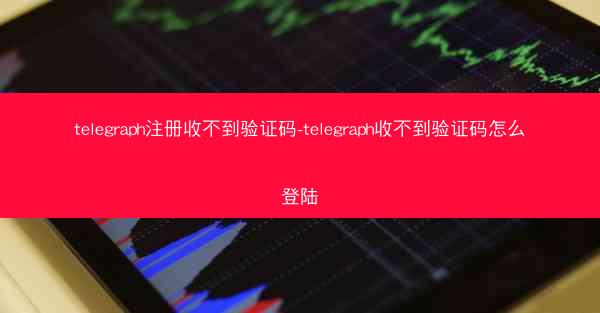 telegraph注册收不到验证码-telegraph收不到验证码怎么登陆