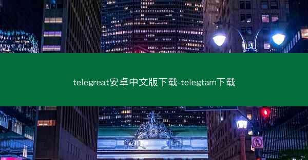 telegreat安卓中文版下载-telegtam下载