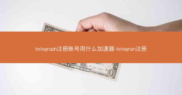 telegraph注册账号用什么加速器-telegran注册