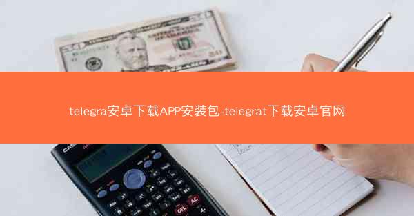 telegra安卓下载APP安装包-telegrat下载安卓官网