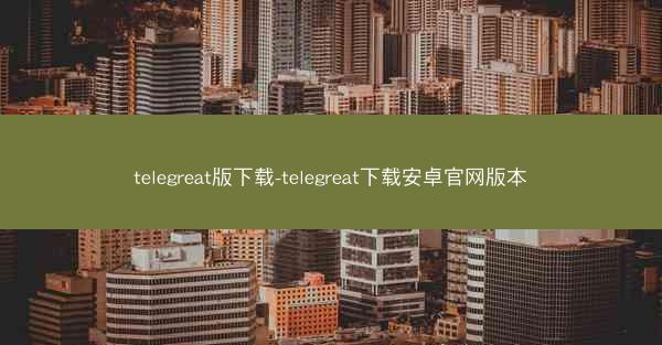 telegreat版下载-telegreat下载安卓官网版本