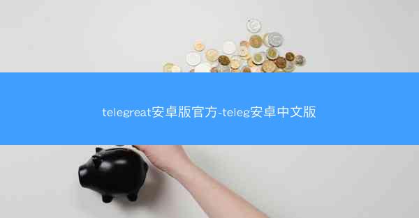 telegreat安卓版官方-teleg安卓中文版