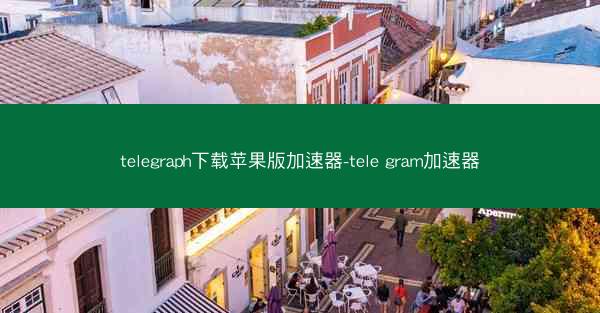 telegraph下载苹果版加速器-tele gram加速器