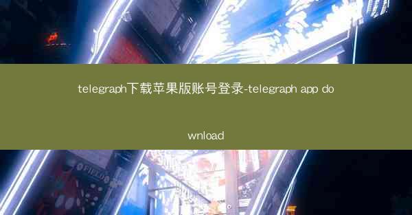 telegraph下载苹果版账号登录-telegraph app download