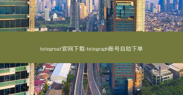 telegreat官网下载-telegraph账号自助下单