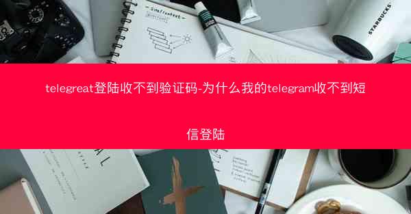 telegreat登陆收不到验证码-为什么我的telegram收不到短信登陆