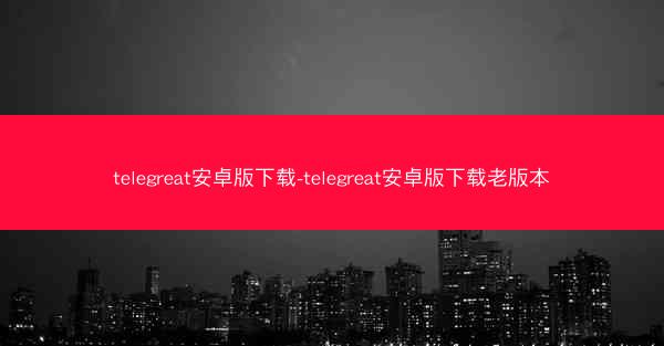telegreat安卓版下载-telegreat安卓版下载老版本