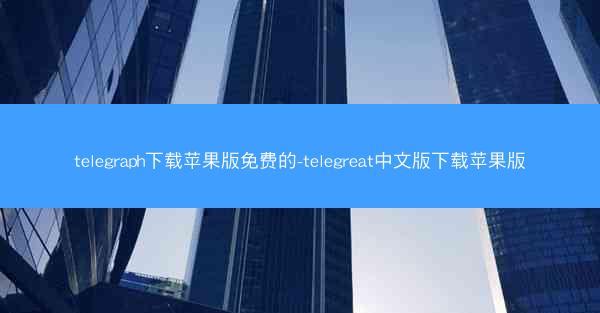 telegraph下载苹果版免费的-telegreat中文版下载苹果版