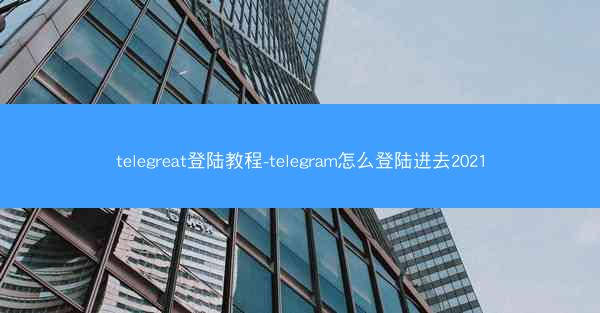 telegreat登陆教程-telegram怎么登陆进去2021