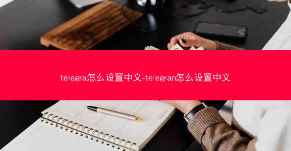 telegra怎么设置中文-telegran怎么设置中文
