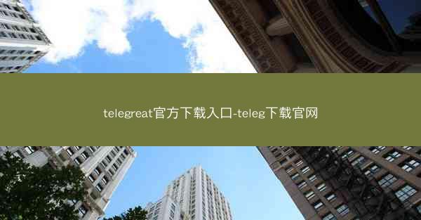 telegreat官方下载入口-teleg下载官网