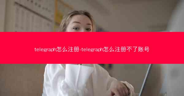 telegraph怎么注册-telegraph怎么注册不了账号