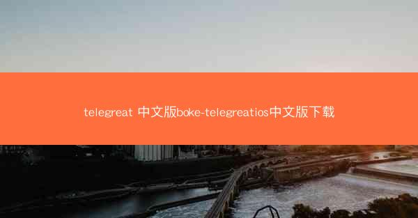 telegreat 中文版boke-telegreatios中文版下载