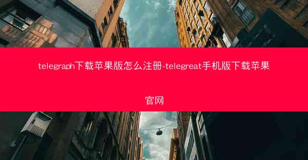 telegraph下载苹果版怎么注册-telegreat手机版下载苹果官网