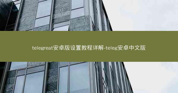 telegreat安卓版设置教程详解-teleg安卓中文版