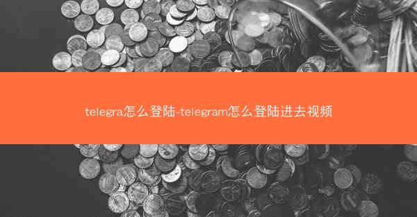 telegra怎么登陆-telegram怎么登陆进去视频