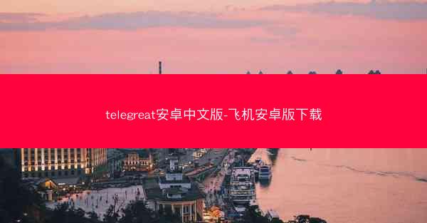 telegreat安卓中文版-飞机安卓版下载