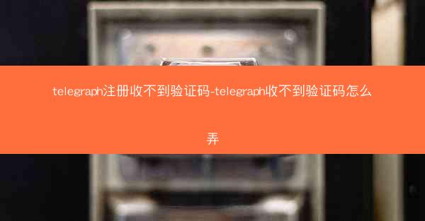telegraph注册收不到验证码-telegraph收不到验证码怎么弄