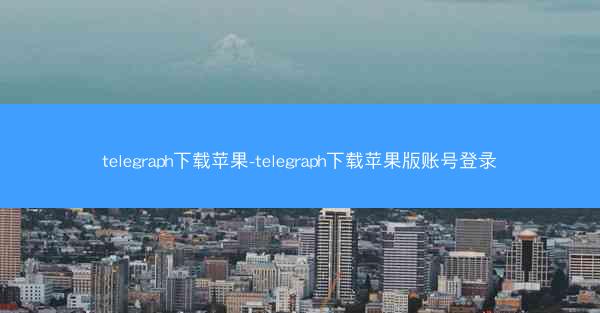 telegraph下载苹果-telegraph下载苹果版账号登录