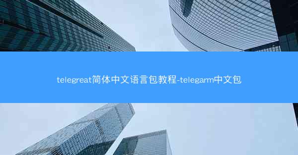 telegreat简体中文语言包教程-telegarm中文包