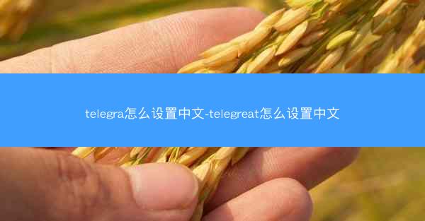 telegra怎么设置中文-telegreat怎么设置中文