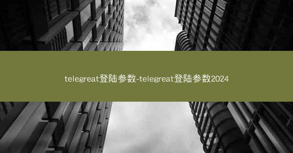 telegreat登陆参数-telegreat登陆参数2024