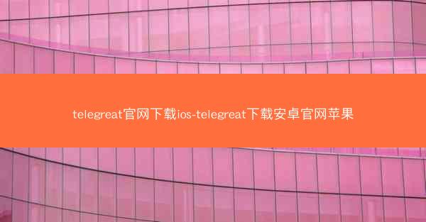 telegreat官网下载ios-telegreat下载安卓官网苹果