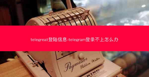 telegreat登陆信息-telegram登录不上怎么办