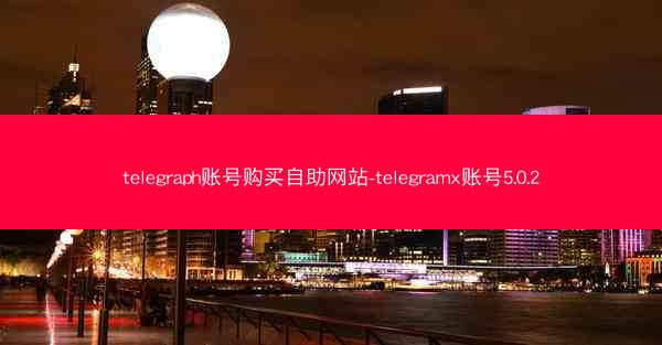 telegraph账号购买自助网站-telegramx账号5.0.2