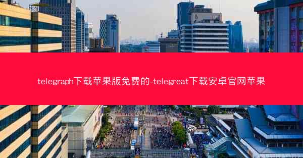 telegraph下载苹果版免费的-telegreat下载安卓官网苹果