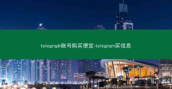 telegraph账号购买便宜-telegram买信息