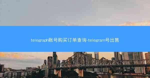 telegraph账号购买订单查询-telegram号出售