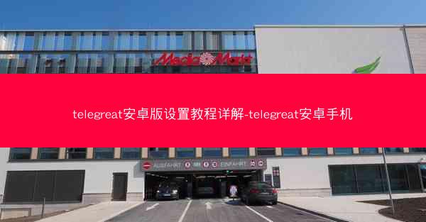 telegreat安卓版设置教程详解-telegreat安卓手机
