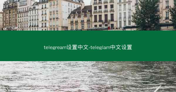telegream设置中文-teleglam中文设置
